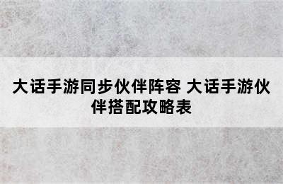 大话手游同步伙伴阵容 大话手游伙伴搭配攻略表